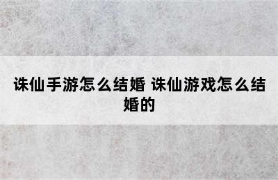 诛仙手游怎么结婚 诛仙游戏怎么结婚的